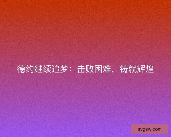 德约继续追梦：击败困难，铸就辉煌