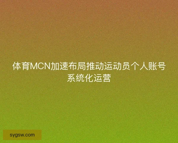 体育MCN加速布局推动运动员个人账号系统化运营
