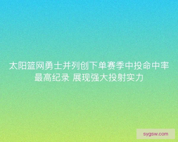 太阳篮网勇士并列创下单赛季中投命中率最高纪录 展现强大投射实力