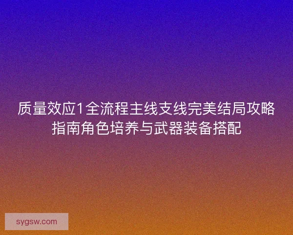 质量效应1全流程主线支线完美结局攻略指南角色培养与武器装备搭配