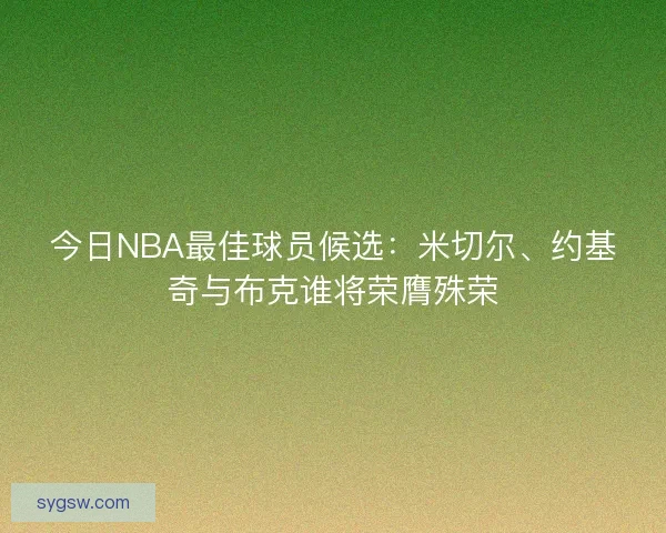 今日NBA最佳球员候选：米切尔、约基奇与布克谁将荣膺殊荣