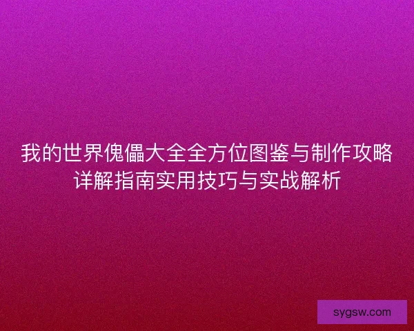 我的世界傀儡大全全方位图鉴与制作攻略详解指南实用技巧与实战解析